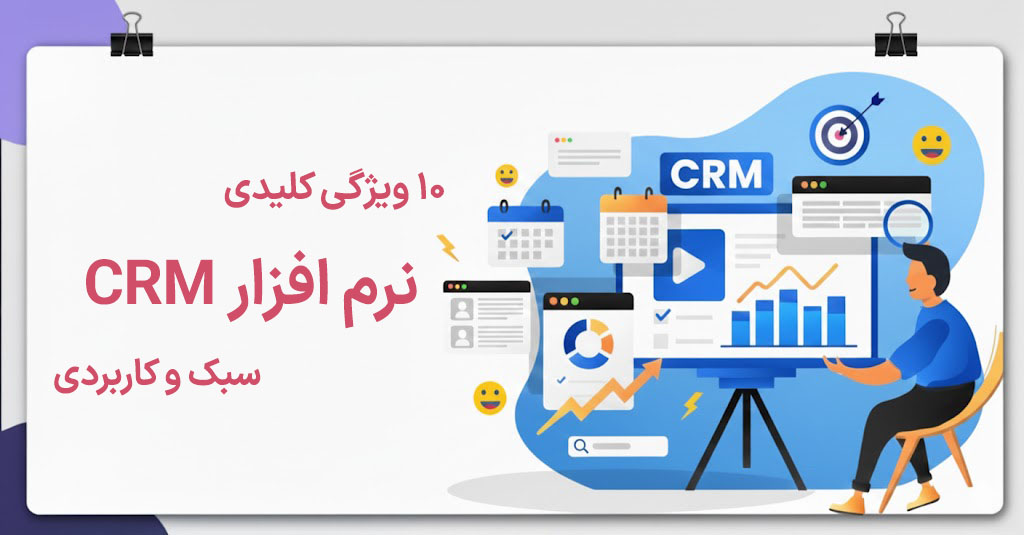 ویژگی های کلیدی یک نرم افزار CRM سبک و کاربردی