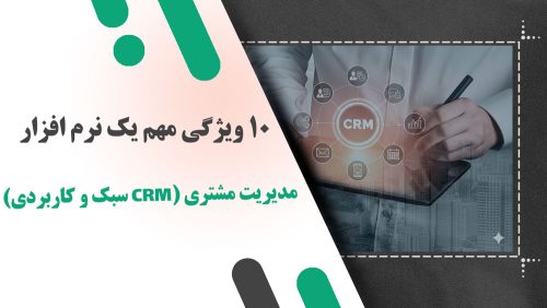 10 ویژگی مهم یک نرم‌ افزار مدیریت مشتری (CRM سبک و کاربردی)
