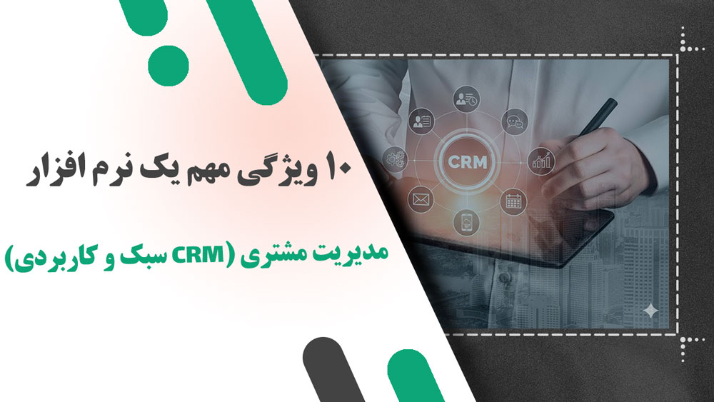 10 ویژگی مهم یک نرم‌ افزار مدیریت مشتری (CRM سبک و کاربردی)