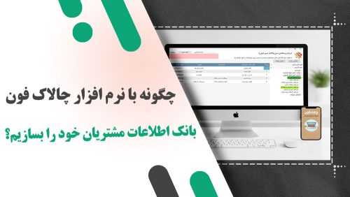 چگونه با نرم‌ افزار چالاک‌ فون بانک اطلاعات مشتریان خود را بسازیم؟